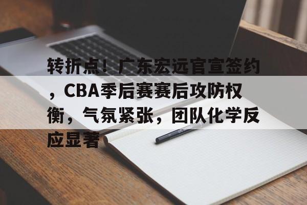 aiyouxi game-包含转折点！广东宏远官宣签约，CBA季后赛赛后攻防权衡，气氛紧张，团队化学反应显著的词条-aiyouxi game